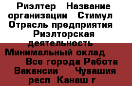 Риэлтер › Название организации ­ Стимул › Отрасль предприятия ­ Риэлторская деятельность › Минимальный оклад ­ 40 000 - Все города Работа » Вакансии   . Чувашия респ.,Канаш г.